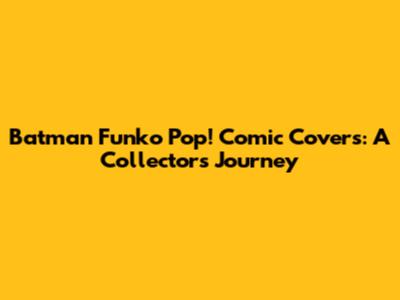 Batman Funko Pop! Comic Covers: A Collector's Journey