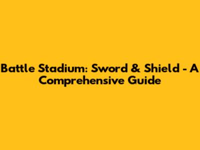 Battle Stadium: Sword & Shield - A Comprehensive Guide