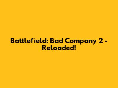 Battlefield: Bad Company 2 - Reloaded!