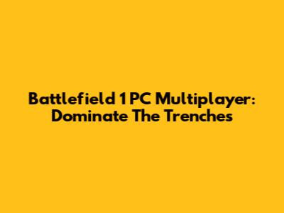 Battlefield 1 PC Multiplayer: Dominate The Trenches