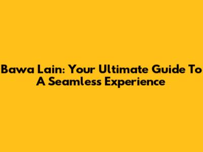 Bawa Lain: Your Ultimate Guide To A Seamless Experience