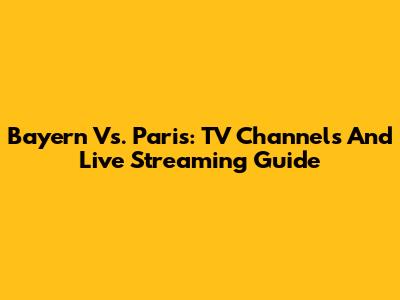 Bayern Vs. Paris: TV Channels And Live Streaming Guide