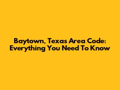 Baytown, Texas Area Code: Everything You Need To Know