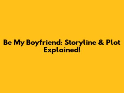 Be My Boyfriend: Storyline & Plot Explained!