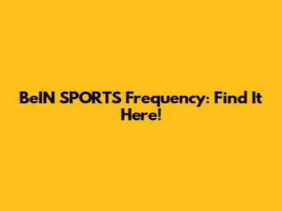 BeIN SPORTS Frequency: Find It Here!