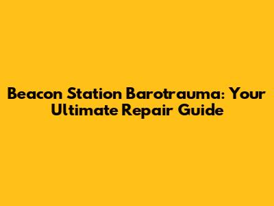Beacon Station Barotrauma: Your Ultimate Repair Guide