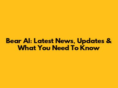 Bear AI: Latest News, Updates & What You Need To Know