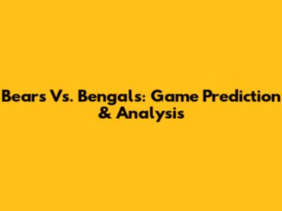 Bears Vs. Bengals: Game Prediction & Analysis