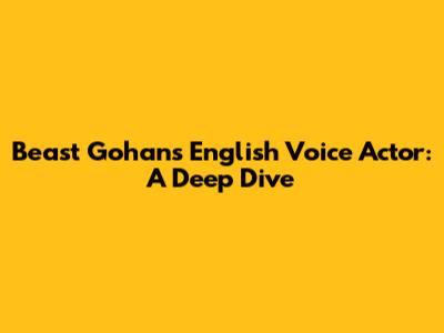Beast Gohan's English Voice Actor: A Deep Dive
