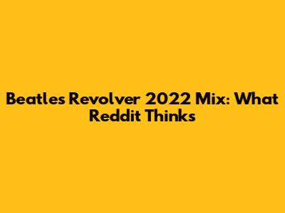 Beatles Revolver 2022 Mix: What Reddit Thinks
