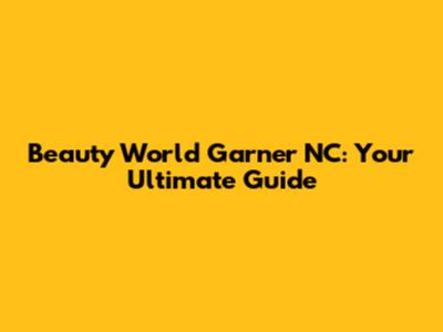 Beauty World Garner NC: Your Ultimate Guide
