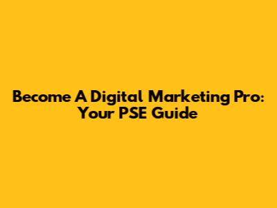 Become A Digital Marketing Pro: Your PSE Guide
