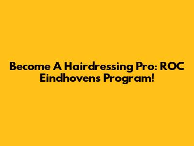 Become A Hairdressing Pro: ROC Eindhoven's Program!