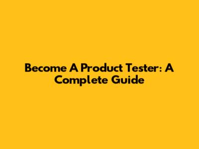 Become A Product Tester: A Complete Guide