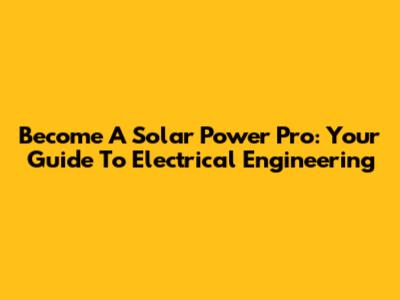 Become A Solar Power Pro: Your Guide To Electrical Engineering