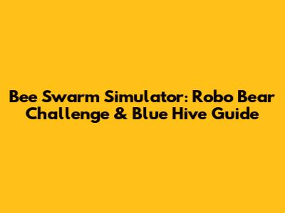 Bee Swarm Simulator: Robo Bear Challenge & Blue Hive Guide