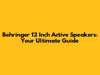 Behringer 12 Inch Active Speakers: Your Ultimate Guide