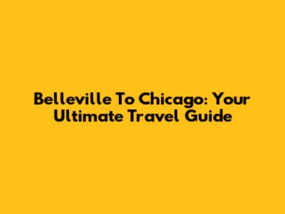 Belleville To Chicago: Your Ultimate Travel Guide