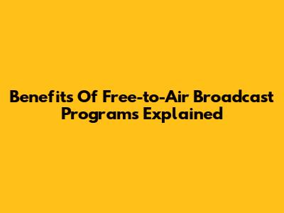 Benefits Of Free-to-Air Broadcast Programs Explained