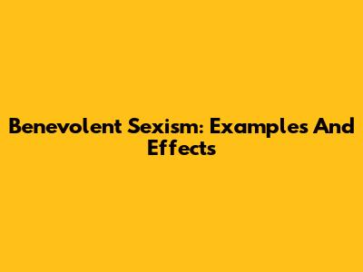 Benevolent Sexism: Examples And Effects