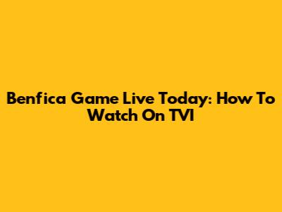 Benfica Game Live Today: How To Watch On TVI