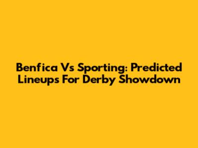 Benfica Vs Sporting: Predicted Lineups For Derby Showdown