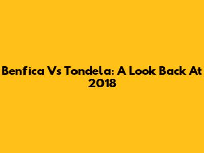 Benfica Vs Tondela: A Look Back At 2018