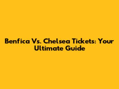 Benfica Vs. Chelsea Tickets: Your Ultimate Guide