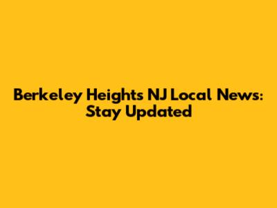 Berkeley Heights NJ Local News: Stay Updated