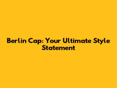 Berlin Cap: Your Ultimate Style Statement