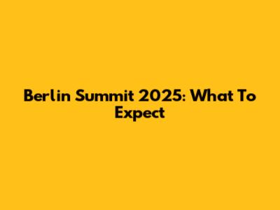 Berlin Summit 2025: What To Expect