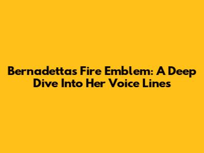 Bernadetta's Fire Emblem: A Deep Dive Into Her Voice Lines