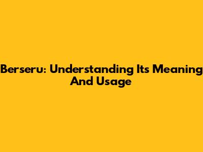 Berseru: Understanding Its Meaning And Usage