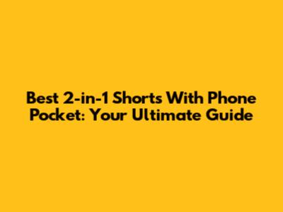 Best 2-in-1 Shorts With Phone Pocket: Your Ultimate Guide