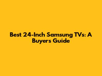 Best 24-Inch Samsung TVs: A Buyer's Guide