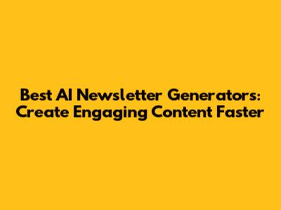 Best AI Newsletter Generators: Create Engaging Content Faster