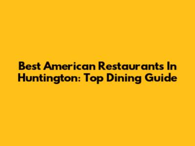 Best American Restaurants In Huntington: Top Dining Guide
