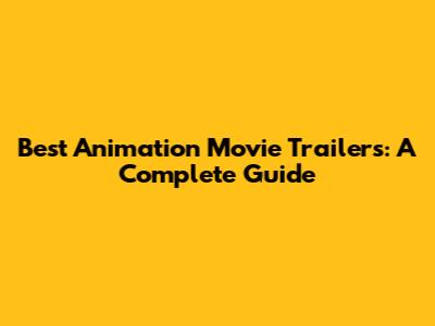 Best Animation Movie Trailers: A Complete Guide