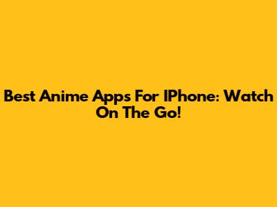 Best Anime Apps For IPhone: Watch On The Go!