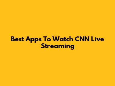 Best Apps To Watch CNN Live Streaming