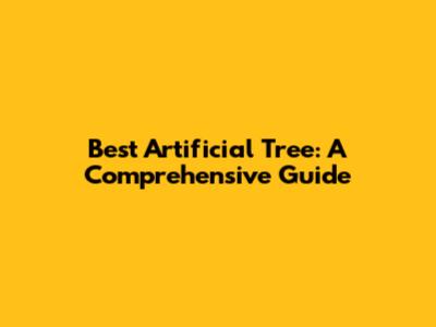 Best Artificial Tree: A Comprehensive Guide