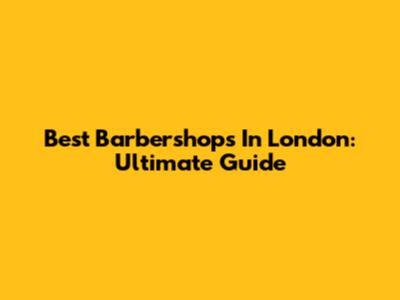 Best Barbershops In London: Ultimate Guide