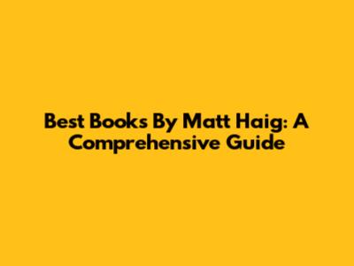 Best Books By Matt Haig: A Comprehensive Guide