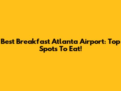Best Breakfast Atlanta Airport: Top Spots To Eat!