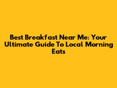 Best Breakfast Near Me: Your Ultimate Guide To Local Morning Eats