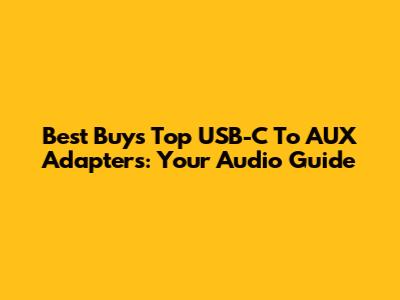 Best Buy's Top USB-C To AUX Adapters: Your Audio Guide