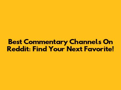 Best Commentary Channels On Reddit: Find Your Next Favorite!