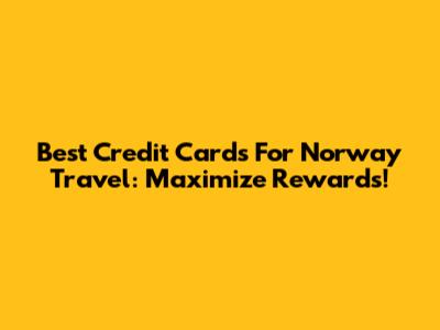 Best Credit Cards For Norway Travel: Maximize Rewards!