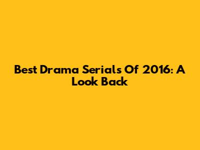 Best Drama Serials Of 2016: A Look Back