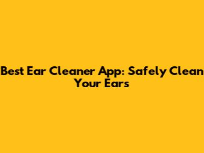 Best Ear Cleaner App: Safely Clean Your Ears